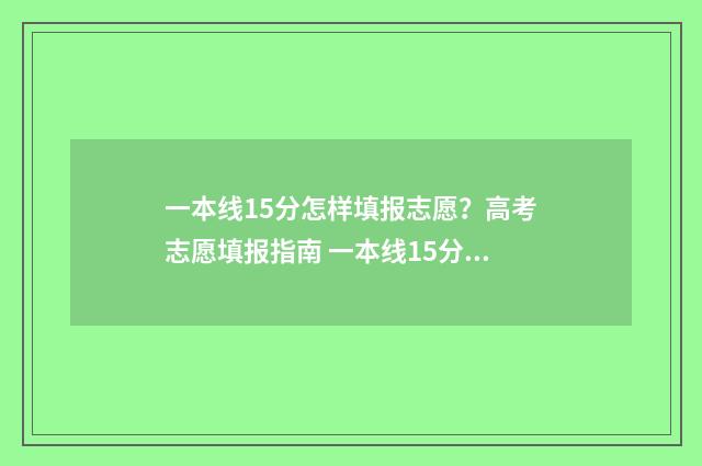 一本线15分怎样填报志愿？高考志愿填报指南 一本线15分怎样排名