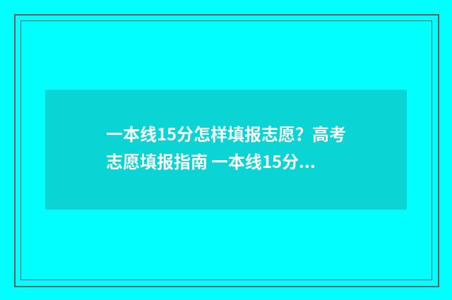 一本线15分怎样填报志愿？高考志愿填报指南 一本线15分怎样排名