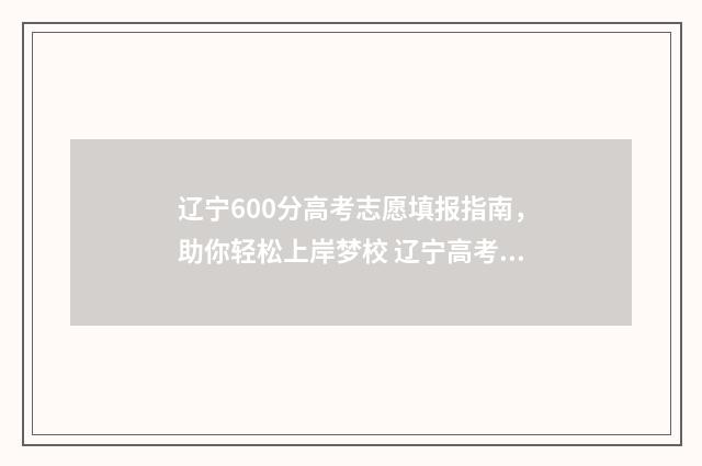 辽宁600分高考志愿填报指南，助你轻松上岸梦校 辽宁高考成绩600分能上什么学校