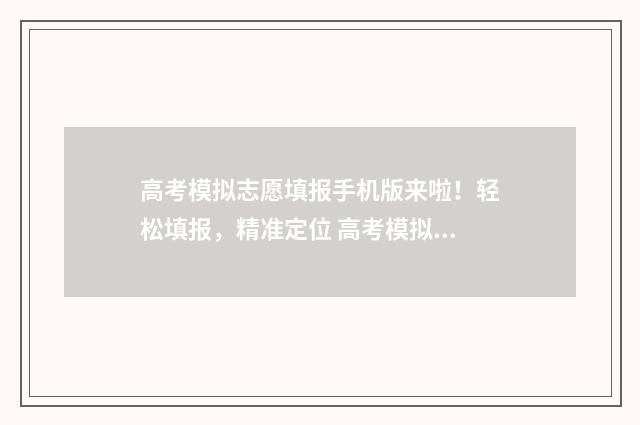 高考模拟志愿填报手机版来啦！轻松填报，精准定位 高考模拟志愿填报怎么填报