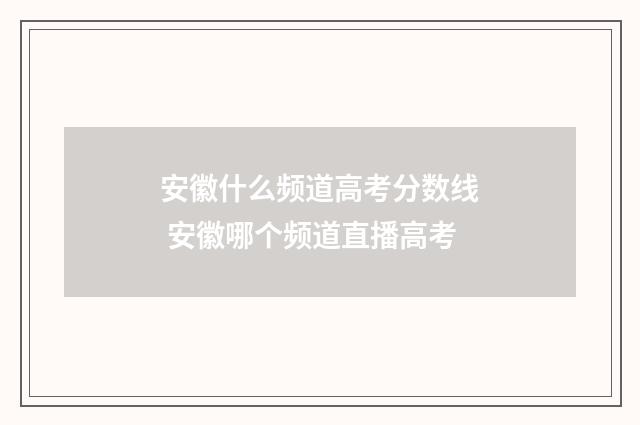 安徽什么频道高考分数线 安徽哪个频道直播高考