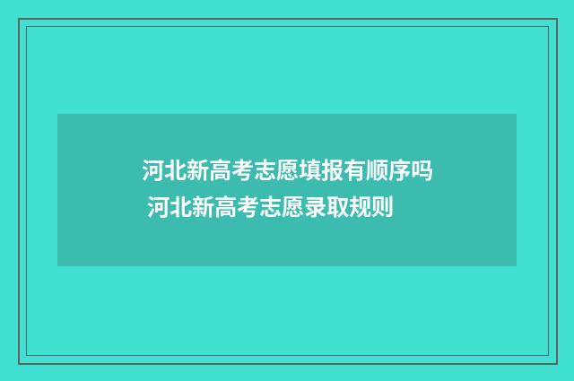 河北新高考志愿填报有顺序吗 河北新高考志愿录取规则