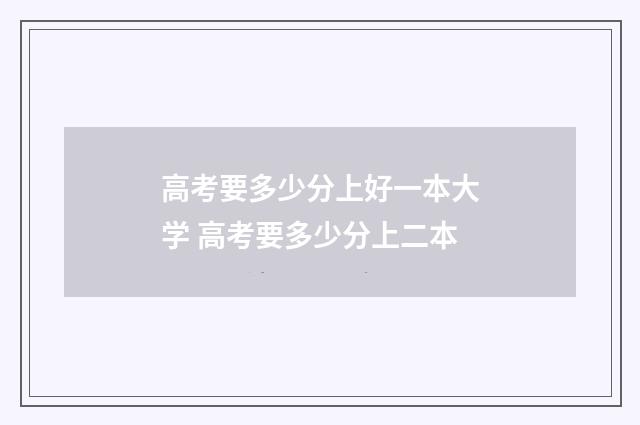 高考要多少分上好一本大学 高考要多少分上二本
