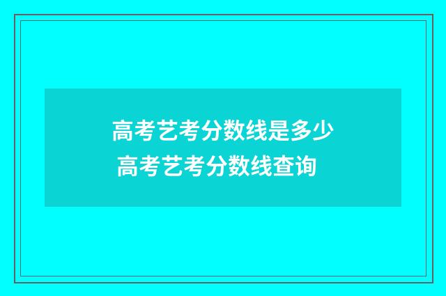 高考艺考分数线是多少 高考艺考分数线查询