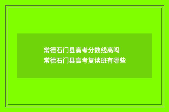 常德石门县高考分数线高吗 常德石门县高考复读班有哪些