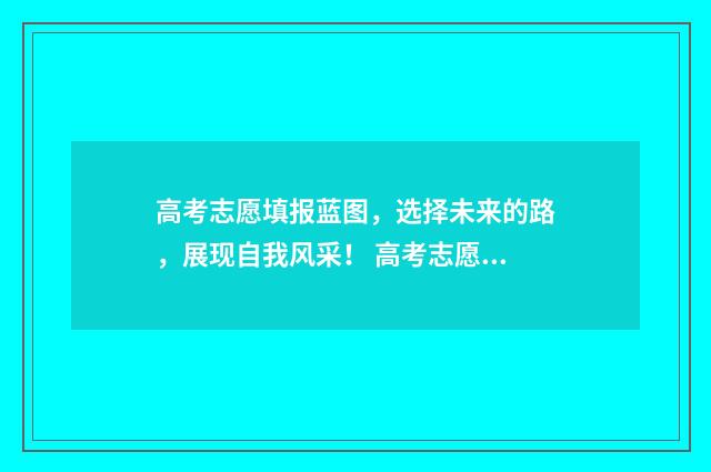 高考志愿填报蓝图，选择未来的路，展现自我风采！ 高考志愿填报蓝皮书