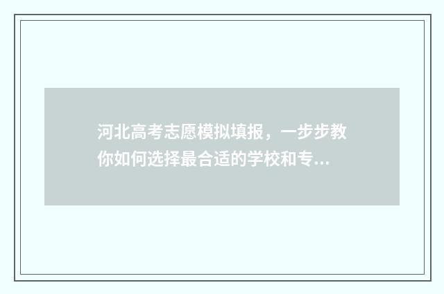河北高考志愿模拟填报，一步步教你如何选择最合适的学校和专业！ 河北高考志愿模拟填报系统官网