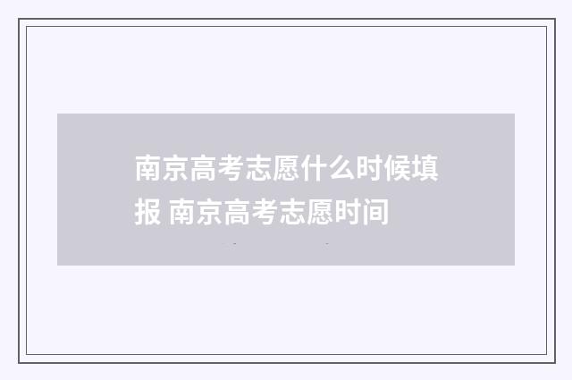 南京高考志愿什么时候填报 南京高考志愿时间
