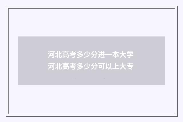 河北高考多少分进一本大学 河北高考多少分可以上大专