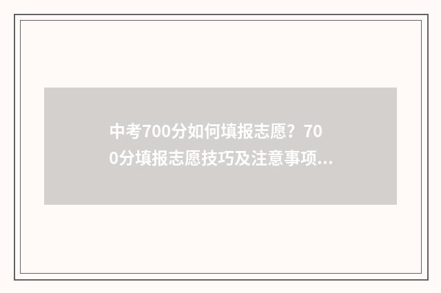 中考700分如何填报志愿？700分填报志愿技巧及注意事项 中考700分算高吗