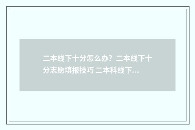 二本线下十分怎么办？二本线下十分志愿填报技巧 二本科线下10分可以上本科吗