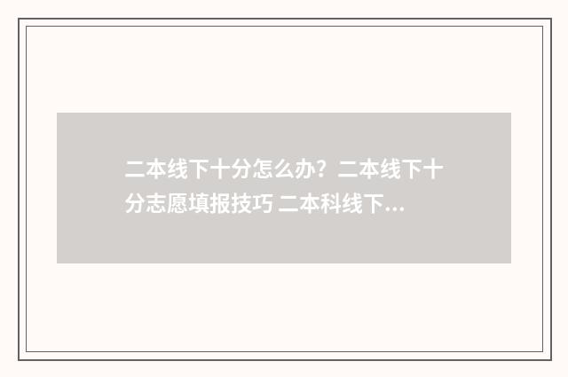二本线下十分怎么办？二本线下十分志愿填报技巧 二本科线下10分可以上本科吗