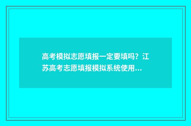 高考模拟志愿填报一定要填吗？江苏高考志愿填报模拟系统使用指南 高考模拟志愿填报流程和步骤