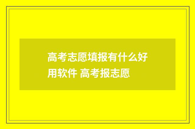 高考志愿填报有什么好用软件 高考报志愿