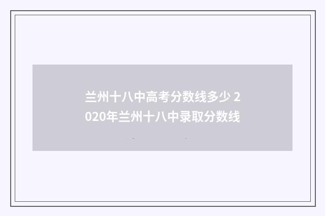 兰州十八中高考分数线多少 2020年兰州十八中录取分数线