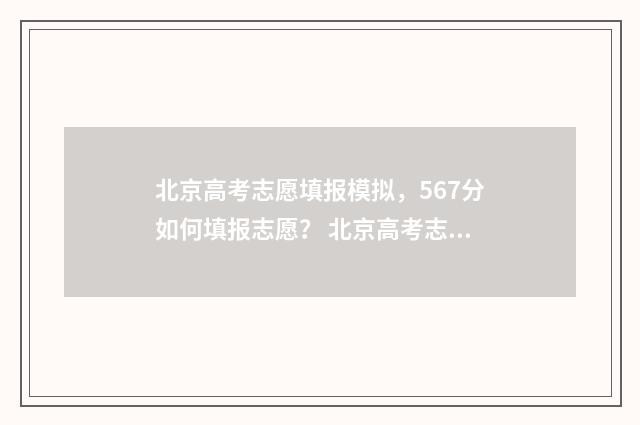 北京高考志愿填报模拟，567分如何填报志愿？ 北京高考志愿填报时间和截止时间