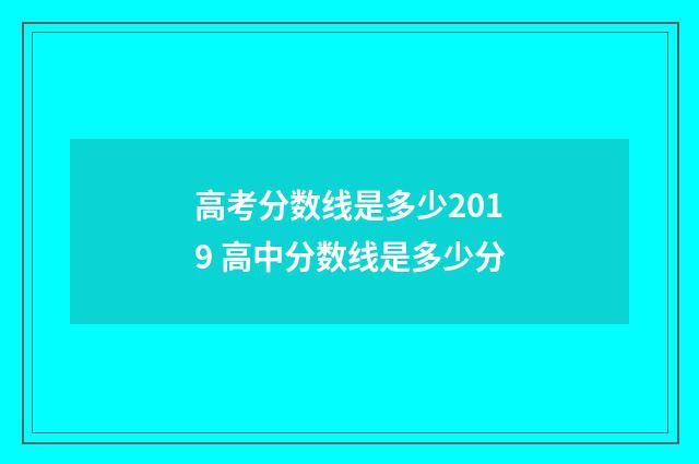 高考分数线是多少2019 高中分数线是多少分