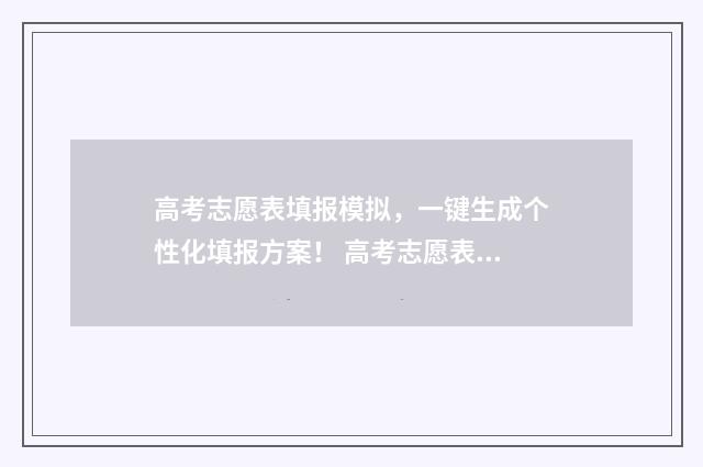 高考志愿表填报模拟，一键生成个性化填报方案！ 高考志愿表填报表湖北2024
