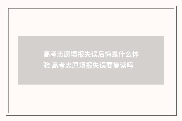 高考志愿填报失误后悔是什么体验 高考志愿填报失误要复读吗