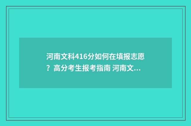 河南文科416分如何在填报志愿？高分考生报考指南 河南文科466分