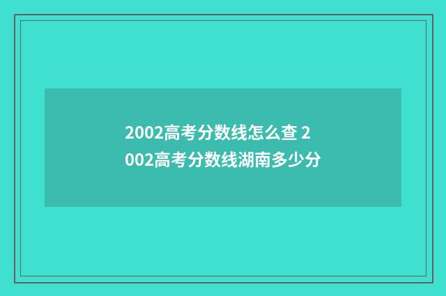 2002高考分数线怎么查 2002高考分数线湖南多少分