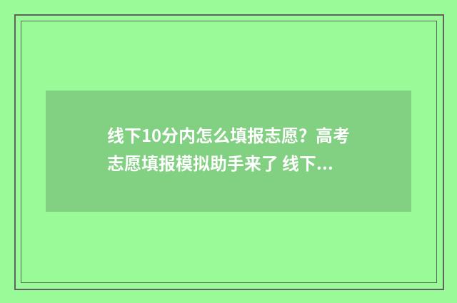 线下10分内怎么填报志愿？高考志愿填报模拟助手来了 线下分是什么意思