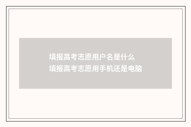 填报高考志愿用户名是什么 填报高考志愿用手机还是电脑