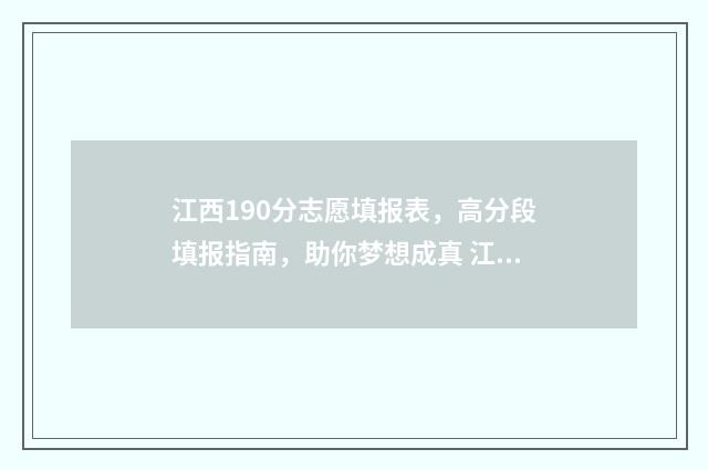 江西190分志愿填报表，高分段填报指南，助你梦想成真 江西高考填志愿2021