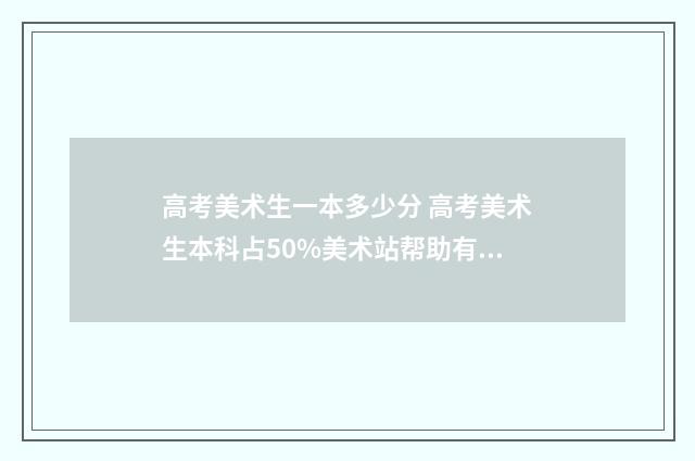 高考美术生一本多少分 高考美术生本科占50%美术站帮助有时是不是要考美院