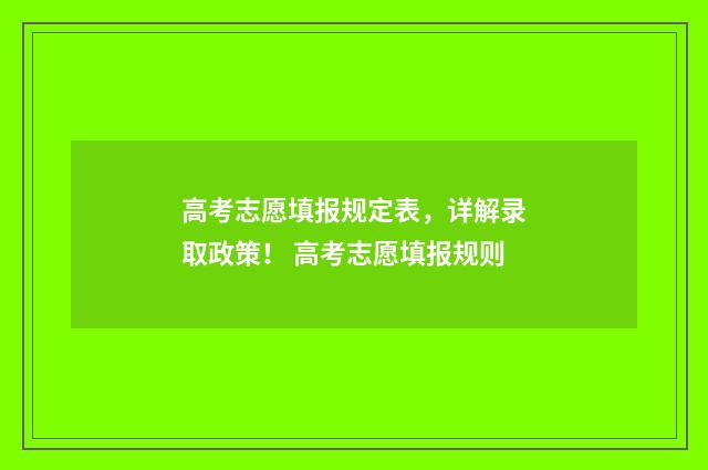 高考志愿填报规定表，详解录取政策！ 高考志愿填报规则