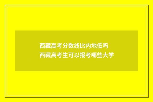 西藏高考分数线比内地低吗 西藏高考生可以报考哪些大学