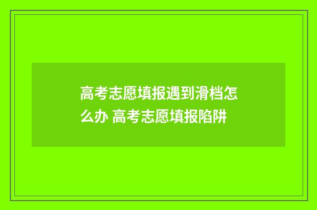 高考志愿填报遇到滑档怎么办 高考志愿填报陷阱