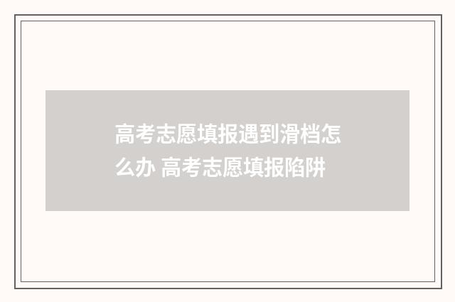 高考志愿填报遇到滑档怎么办 高考志愿填报陷阱