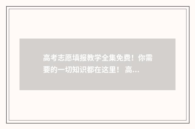 高考志愿填报教学全集免费！你需要的一切知识都在这里！ 高考志愿填报教学流程