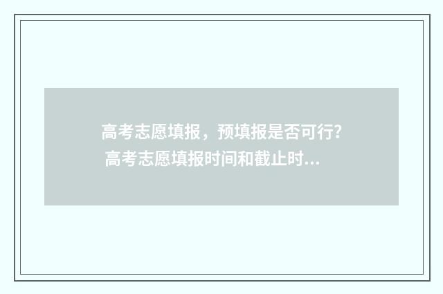 高考志愿填报，预填报是否可行？ 高考志愿填报时间和截止时间