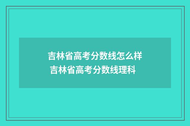 吉林省高考分数线怎么样 吉林省高考分数线理科