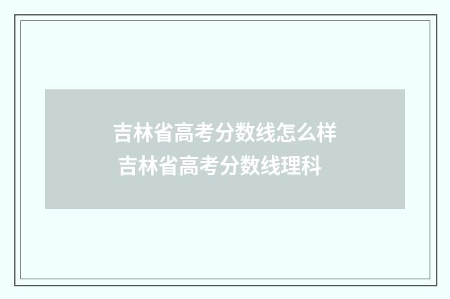吉林省高考分数线怎么样 吉林省高考分数线理科