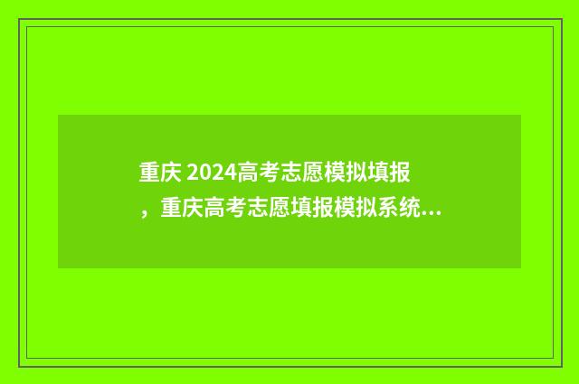 重庆 2024高考志愿模拟填报，重庆高考志愿填报模拟系统 重庆2024高考志愿