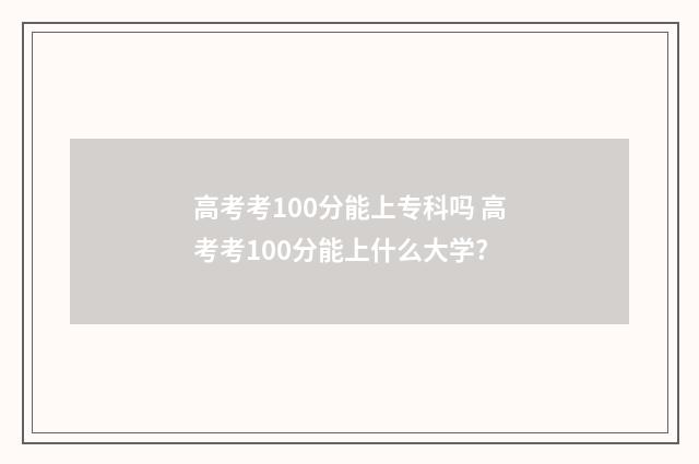 高考考100分能上专科吗 高考考100分能上什么大学?