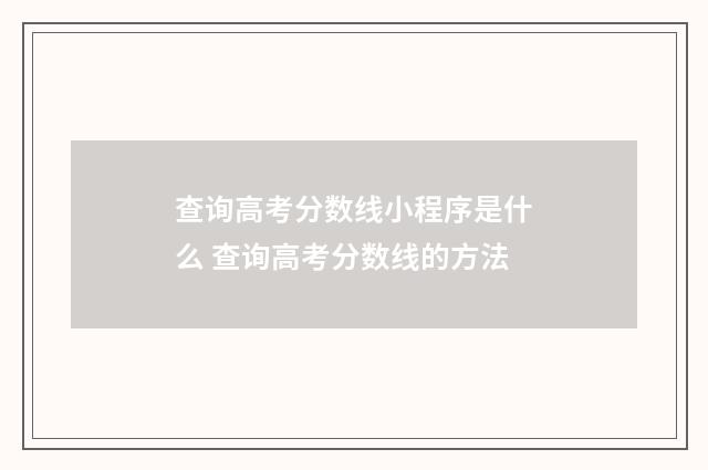 查询高考分数线小程序是什么 查询高考分数线的方法