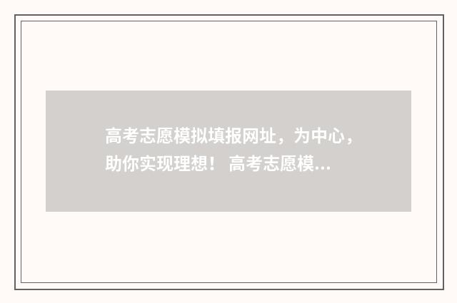 高考志愿模拟填报网址，为中心，助你实现理想！ 高考志愿模拟填报免费