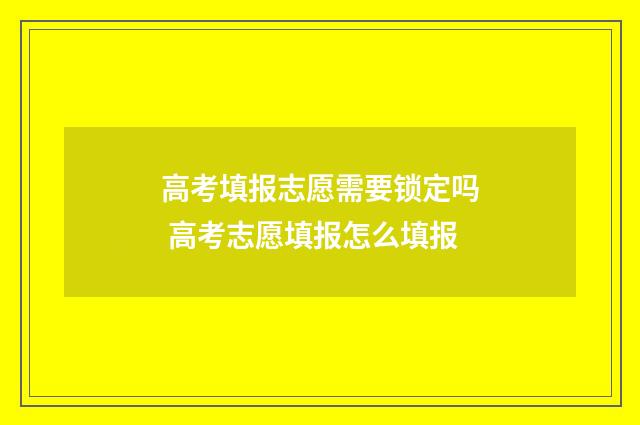 高考填报志愿需要锁定吗 高考志愿填报怎么填报