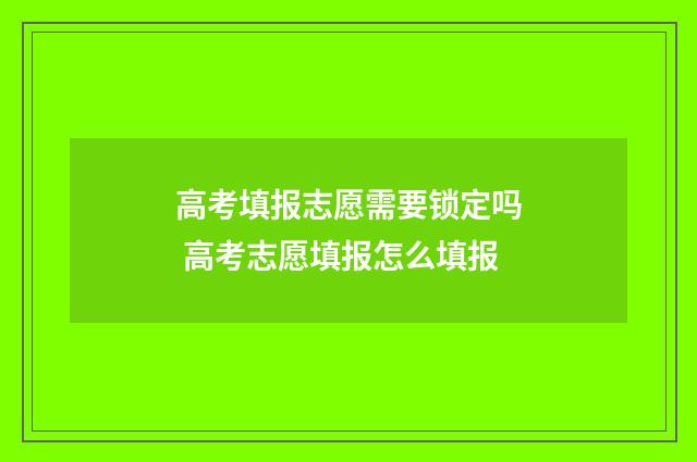 高考填报志愿需要锁定吗 高考志愿填报怎么填报