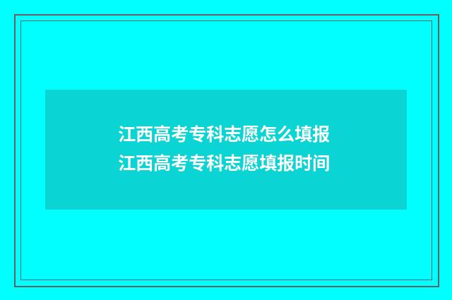 江西高考专科志愿怎么填报 江西高考专科志愿填报时间