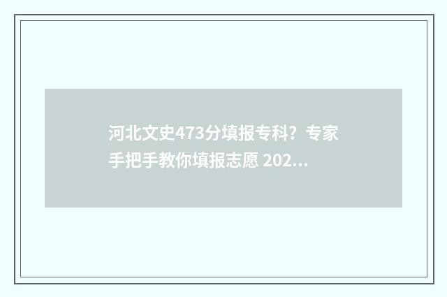 河北文史473分填报专科？专家手把手教你填报志愿 2020年高考河北文史类学校录取分数线