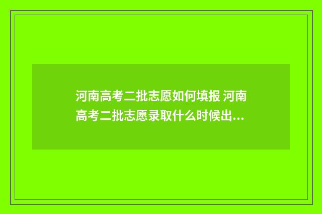 河南高考二批志愿如何填报 河南高考二批志愿录取什么时候出来