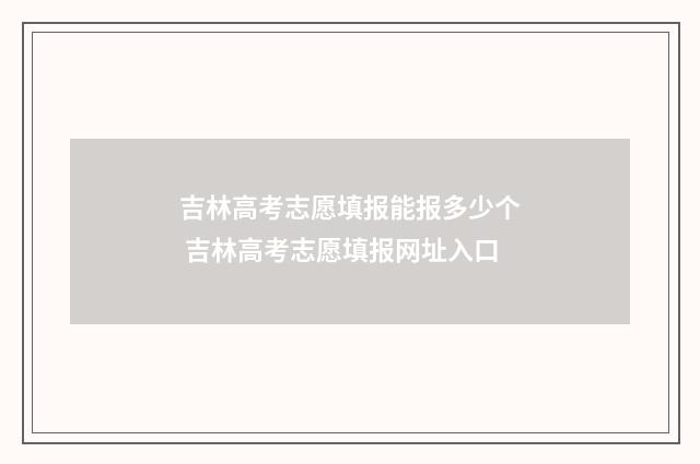 吉林高考志愿填报能报多少个 吉林高考志愿填报网址入口