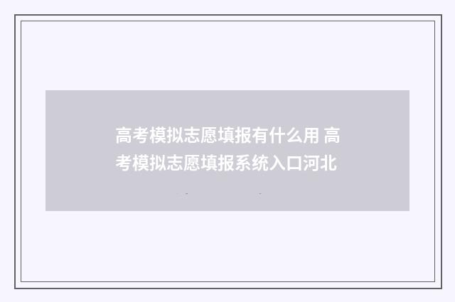 高考模拟志愿填报有什么用 高考模拟志愿填报系统入口河北