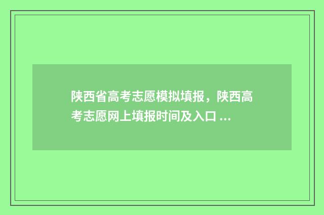陕西省高考志愿模拟填报，陕西高考志愿网上填报时间及入口 陕西省高考招生网官网