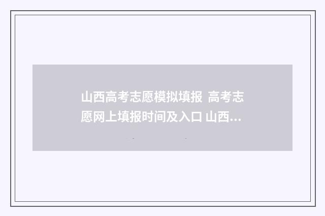 山西高考志愿模拟填报 高考志愿网上填报时间及入口 山西高考志愿模拟填报步骤视频